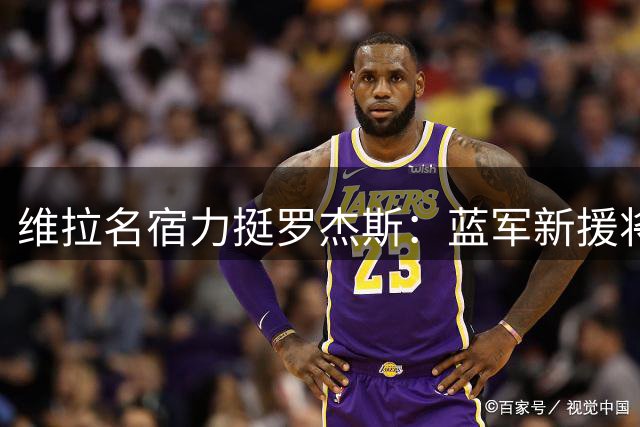 维拉名宿力挺罗杰斯：蓝军新援将成切尔西王牌