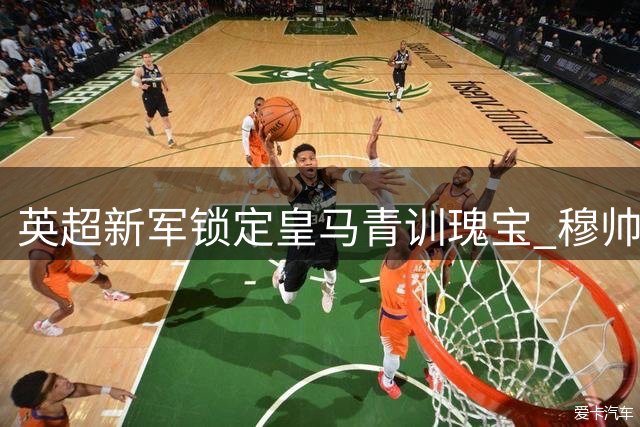 英超新军锁定皇马青训瑰宝 穆帅季前考察决定帕拉西奥斯未来