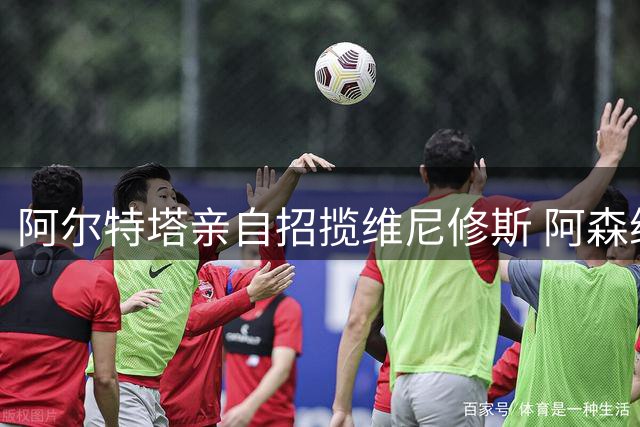 阿尔特塔亲自招揽维尼修斯 阿森纳愿砸1.5亿欧元重塑进攻体系