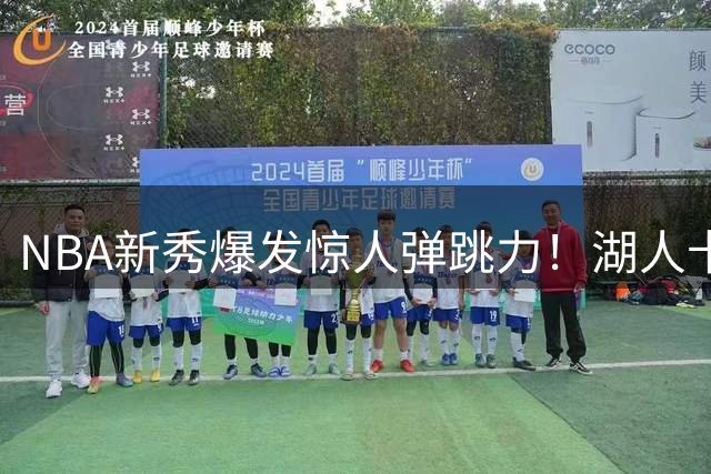 NBA新秀爆发惊人弹跳力！湖人卡尔98分超越顶级球星